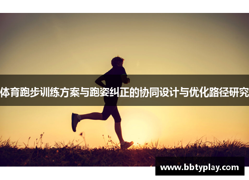 体育跑步训练方案与跑姿纠正的协同设计与优化路径研究